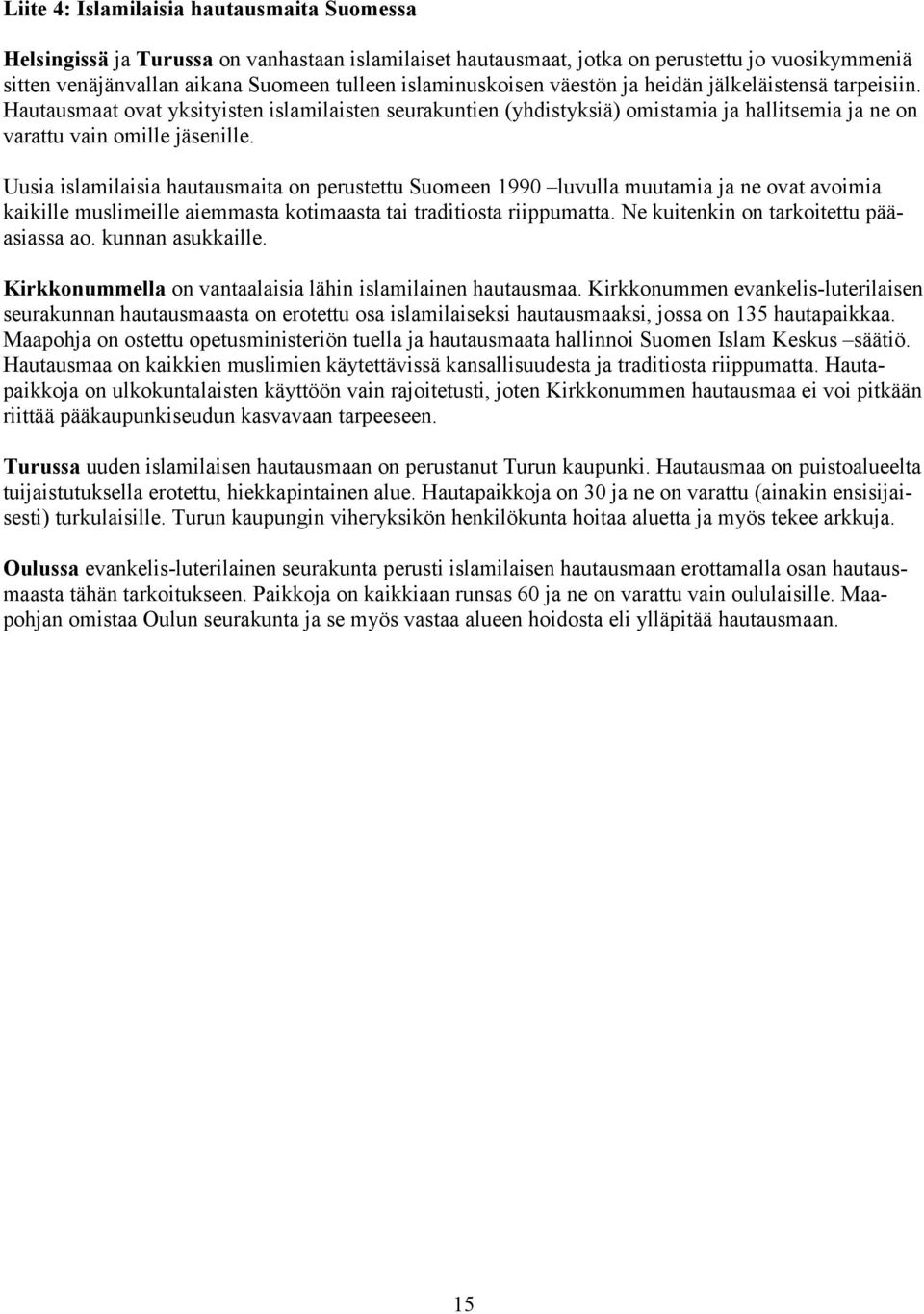 Uusia islamilaisia hautausmaita on perustettu Suomeen 1990 luvulla muutamia ja ne ovat avoimia kaikille muslimeille aiemmasta kotimaasta tai traditiosta riippumatta.