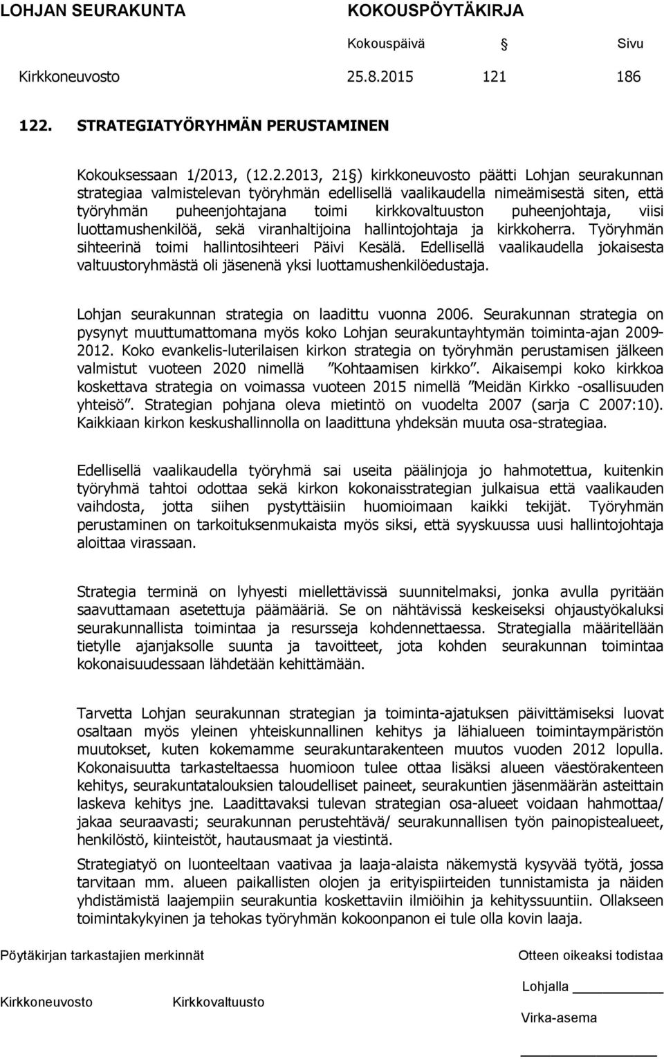 Työryhmän sihteerinä toimi hallintosihteeri Päivi Kesälä. Edellisellä vaalikaudella jokaisesta valtuustoryhmästä oli jäsenenä yksi luottamushenkilöedustaja.