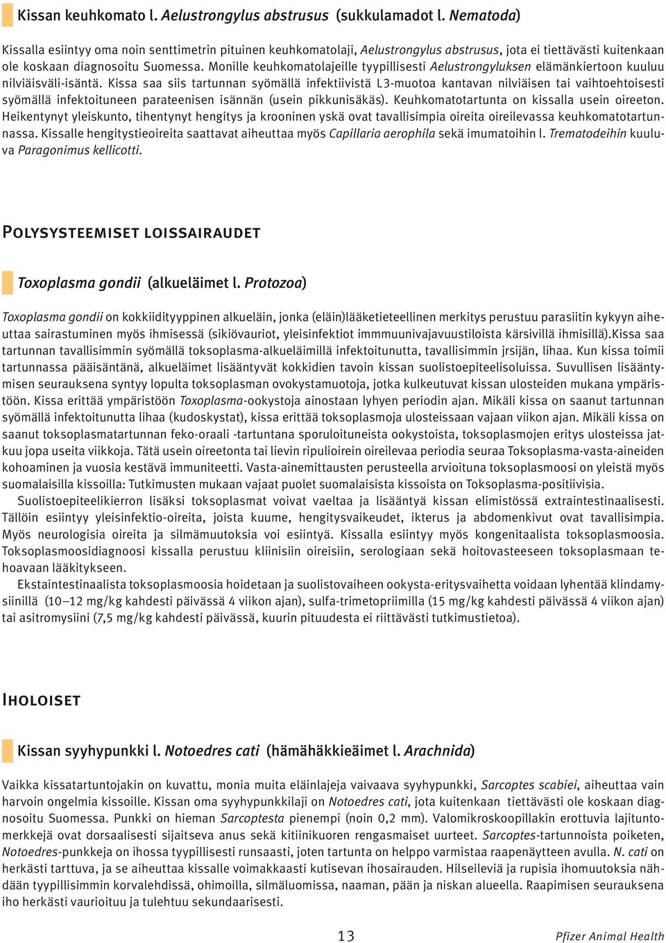 Monille keuhkomatolajeille tyypillisesti Aelustrongyluksen elämänkiertoon kuuluu nilviäisväli-isäntä.