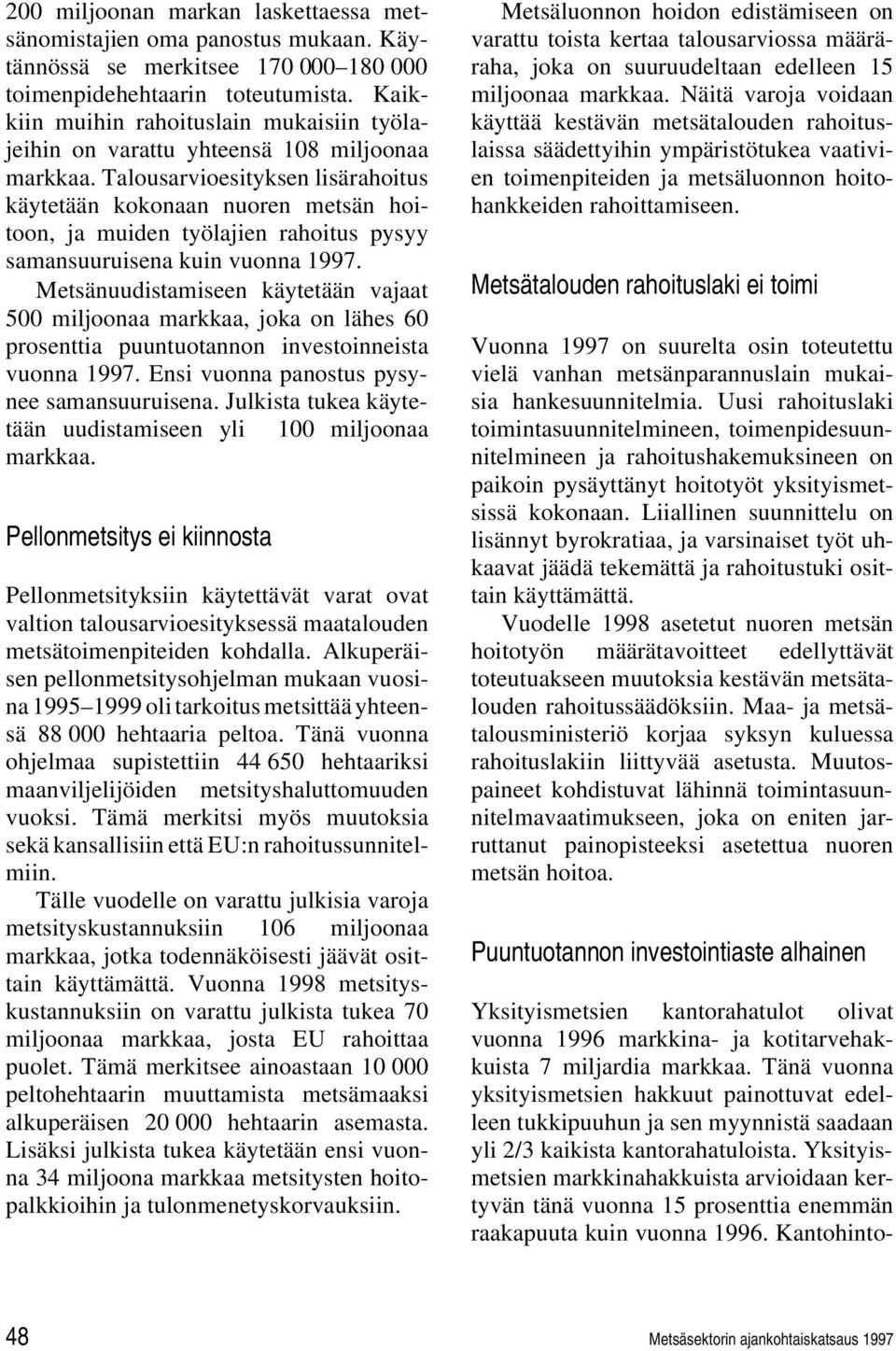 Talousarvioesityksen lisärahoitus käytetään kokonaan nuoren metsän hoitoon, ja muiden työlajien rahoitus pysyy samansuuruisena kuin vuonna 1997.