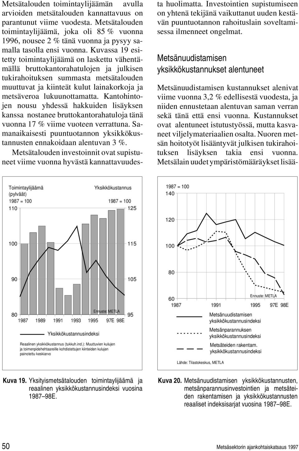 Kuvassa 19 esitetty toimintaylijäämä on laskettu vähentämällä bruttokantorahatulojen ja julkisen tukirahoituksen summasta metsätalouden muuttuvat ja kiinteät kulut lainakorkoja ja metsäveroa