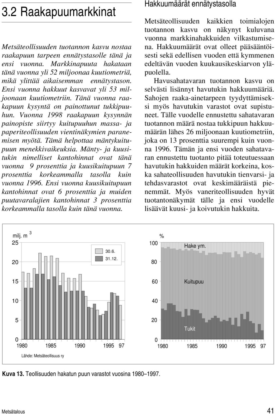 Tänä vuonna raakapuun kysyntä on painottunut tukkipuuhun. Vuonna 1998 raakapuun kysynnän painopiste siirtyy kuitupuuhun massa- ja paperiteollisuuden vientinäkymien paranemisen myötä.