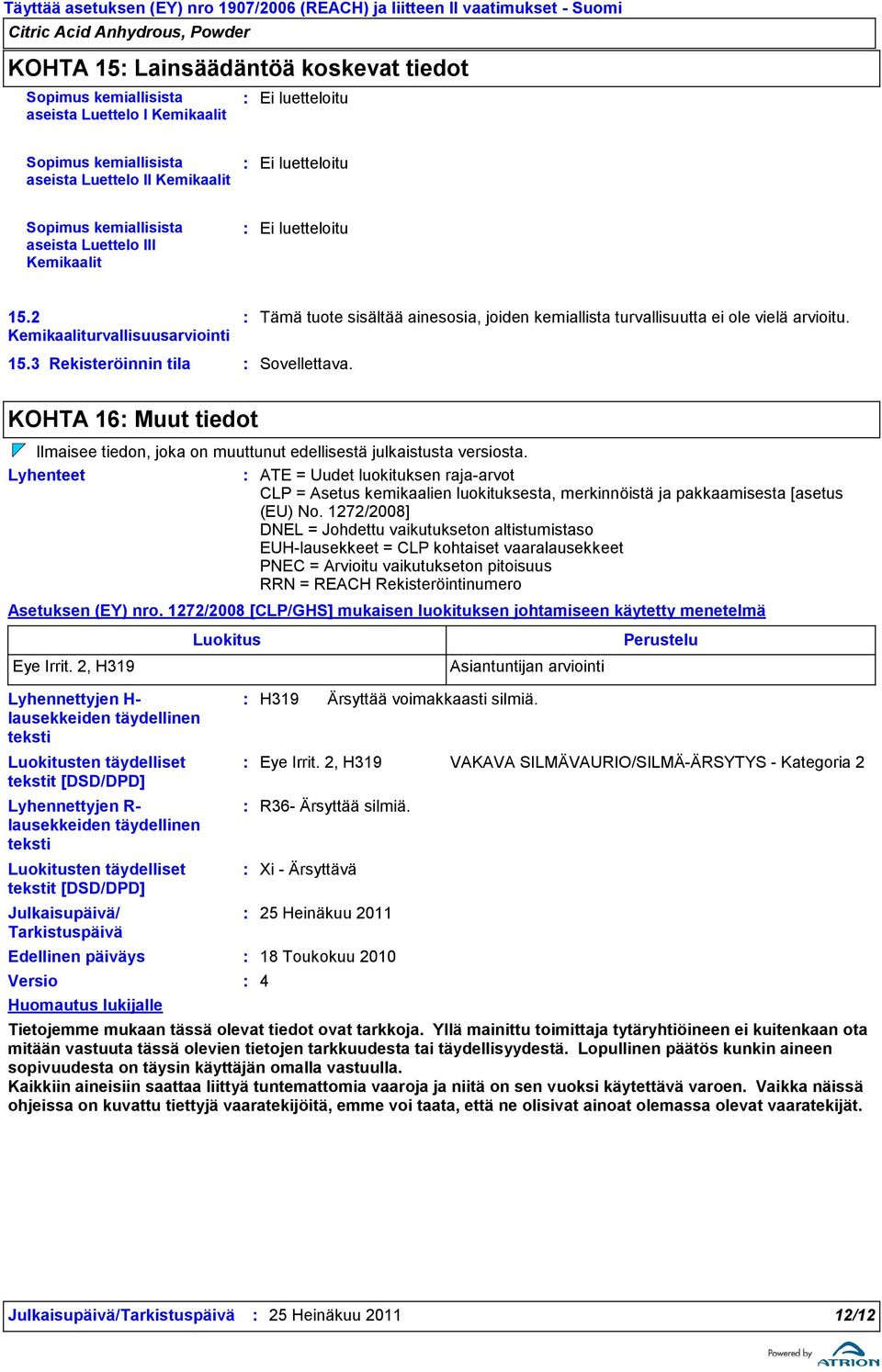 2 Kemikaaliturvallisuusarviointi Tämä tuote sisältää ainesosia, joiden kemiallista turvallisuutta ei ole vielä arvioitu. 15.3 Rekisteröinnin tila Sovellettava.