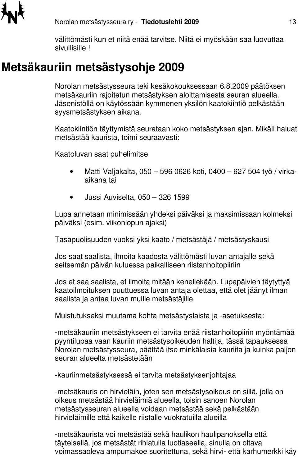 Jäsenistöllä on käytössään kymmenen yksilön kaatokiintiö pelkästään syysmetsästyksen aikana. Kaatokiintiön täyttymistä seurataan koko metsästyksen ajan.