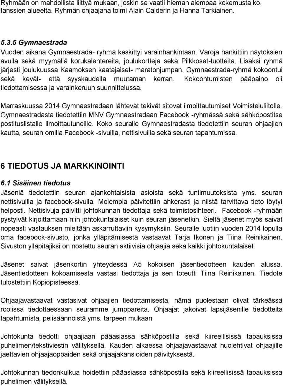 Lisäksi ryhmä järjesti joulukuussa Kaamoksen kaatajaiset- maratonjumpan. Gymnaestrada-ryhmä kokoontui sekä kevät- että syyskaudella muutaman kerran.