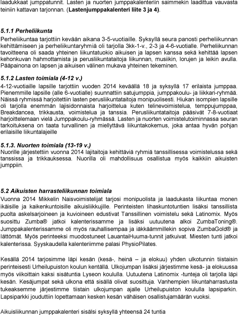 Perheliikunnan tavoitteena oli saada yhteinen liikuntatuokio aikuisen ja lapsen kanssa sekä kehittää lapsen kehonkuvan hahmottamista ja perusliikuntataitoja liikunnan, musiikin, lorujen ja leikin