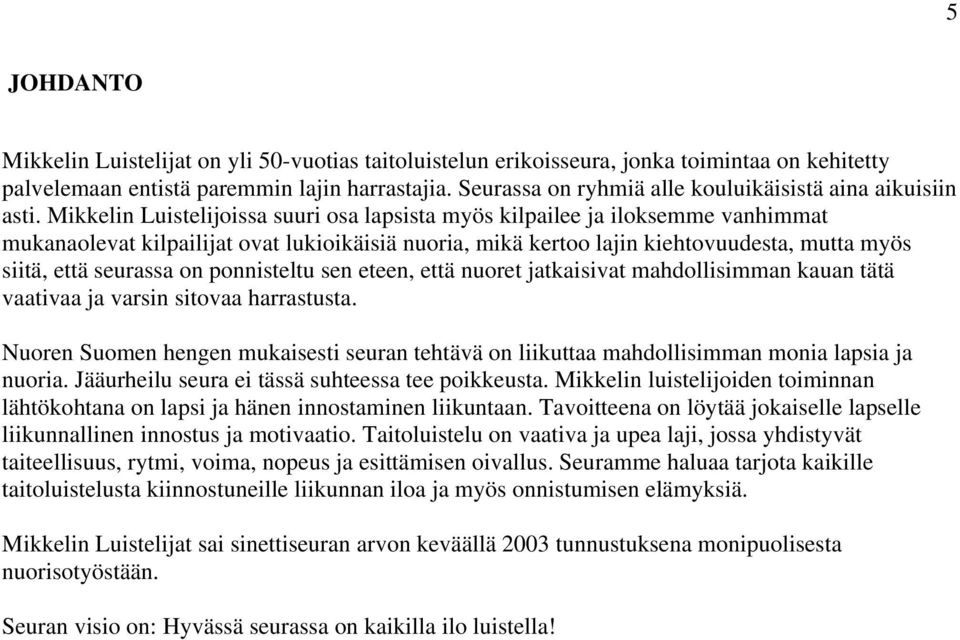 Mikkelin Luistelijoissa suuri osa lapsista myös kilpailee ja iloksemme vanhimmat mukanaolevat kilpailijat ovat lukioikäisiä nuoria, mikä kertoo lajin kiehtovuudesta, mutta myös siitä, että seurassa