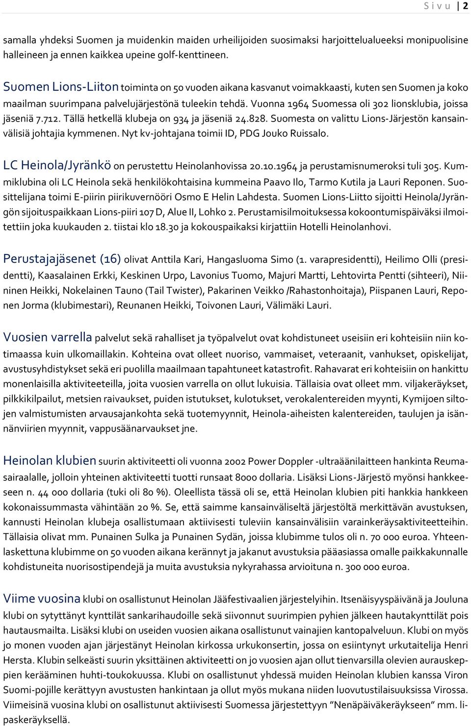 Vuonna 1964 Suomessa oli 302 lionsklubia, joissa jäseniä 7.712. Tällä hetkellä klubeja on 934 ja jäseniä 24.828. Suomesta on valittu Lions-Järjestön kansainvälisiä johtajia kymmenen.