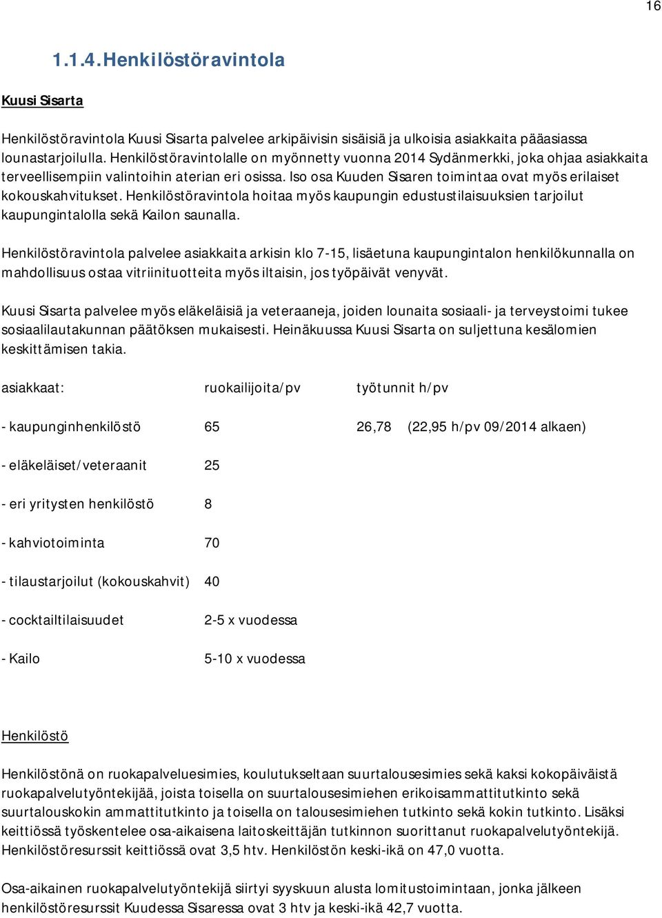 Iso osa Kuuden Sisaren toimintaa ovat myös erilaiset kokouskahvitukset. Henkilöstöravintola hoitaa myös kaupungin edustustilaisuuksien tarjoilut kaupungintalolla sekä Kailon saunalla.