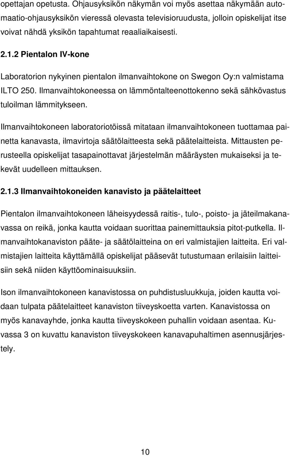 2 Pientalon IV-kone Laboratorion nykyinen pientalon ilmanvaihtokone on Swegon Oy:n valmistama ILTO 250. Ilmanvaihtokoneessa on lämmöntalteenottokenno sekä sähkövastus tuloilman lämmitykseen.