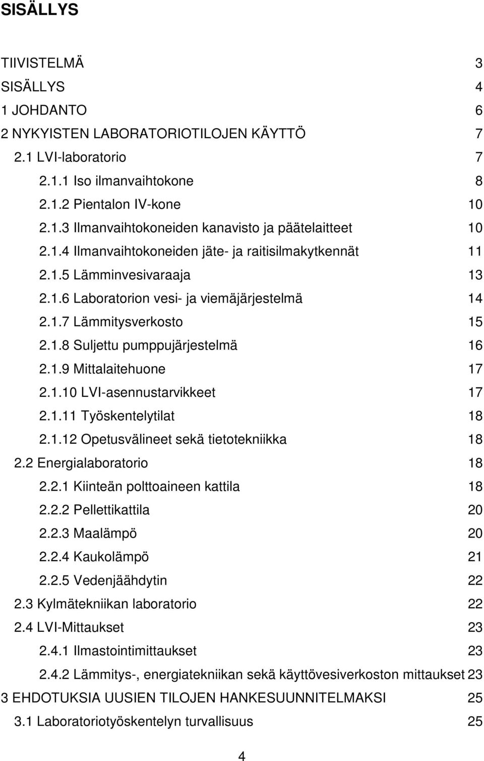 1.10 LVI-asennustarvikkeet 17 2.1.11 Työskentelytilat 18 2.1.12 Opetusvälineet sekä tietotekniikka 18 2.2 Energialaboratorio 18 2.2.1 Kiinteän polttoaineen kattila 18 2.2.2 Pellettikattila 20 2.2.3 Maalämpö 20 2.