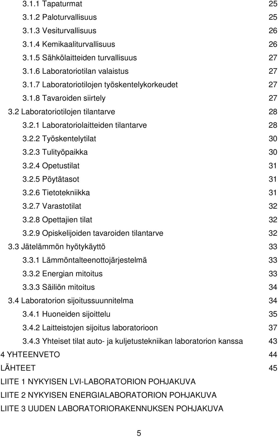 2.7 Varastotilat 32 3.2.8 Opettajien tilat 32 3.2.9 Opiskelijoiden tavaroiden tilantarve 32 3.3 Jätelämmön hyötykäyttö 33 3.3.1 Lämmöntalteenottojärjestelmä 33 3.3.2 Energian mitoitus 33 3.3.3 Säiliön mitoitus 34 3.