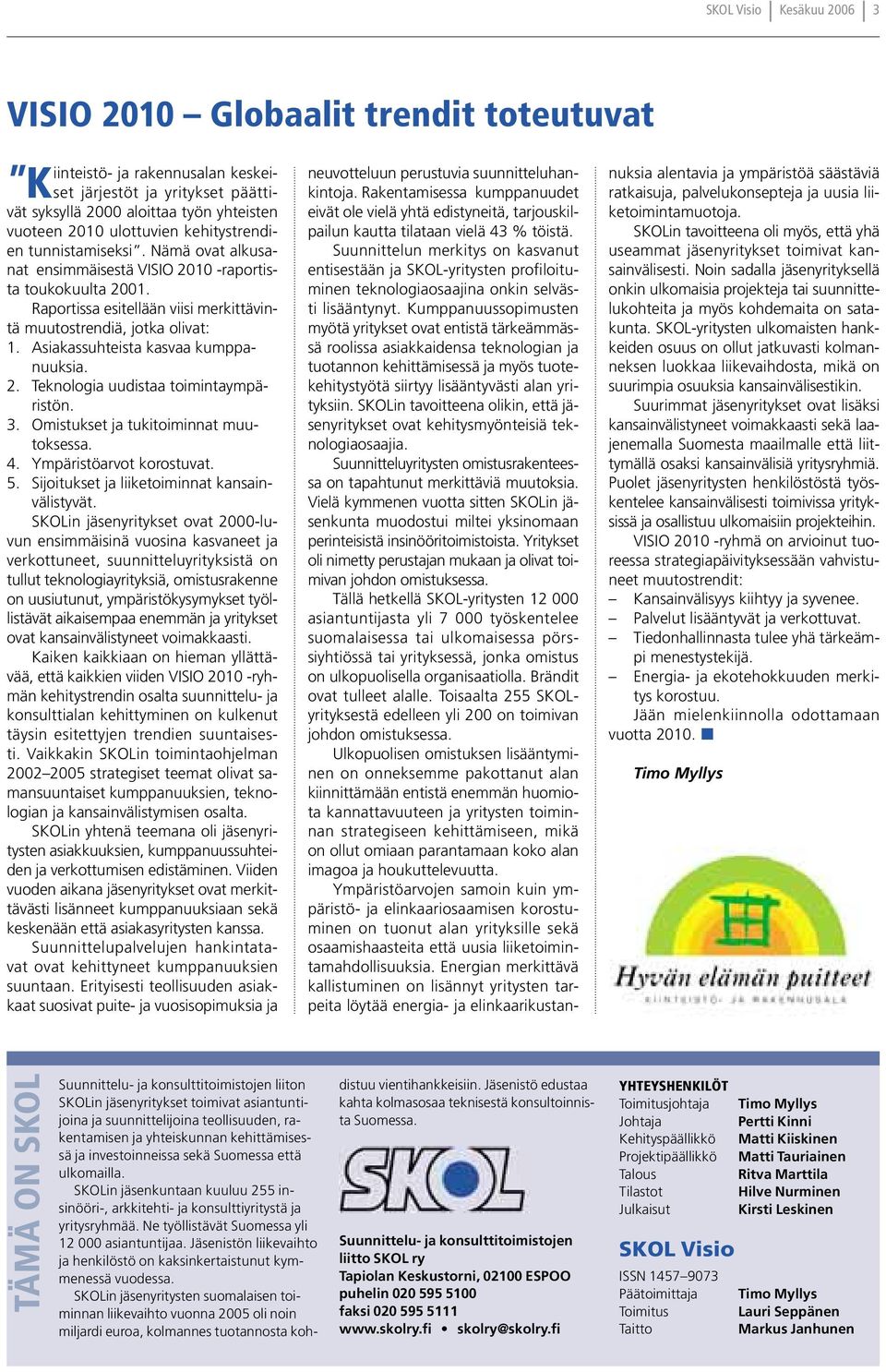 Asiakassuhteista kasvaa kumppanuuksia. 2. Teknologia uudistaa toimintaympäristön. 3. Omistukset ja tukitoiminnat muutoksessa. 4. Ympäristöarvot korostuvat. 5.