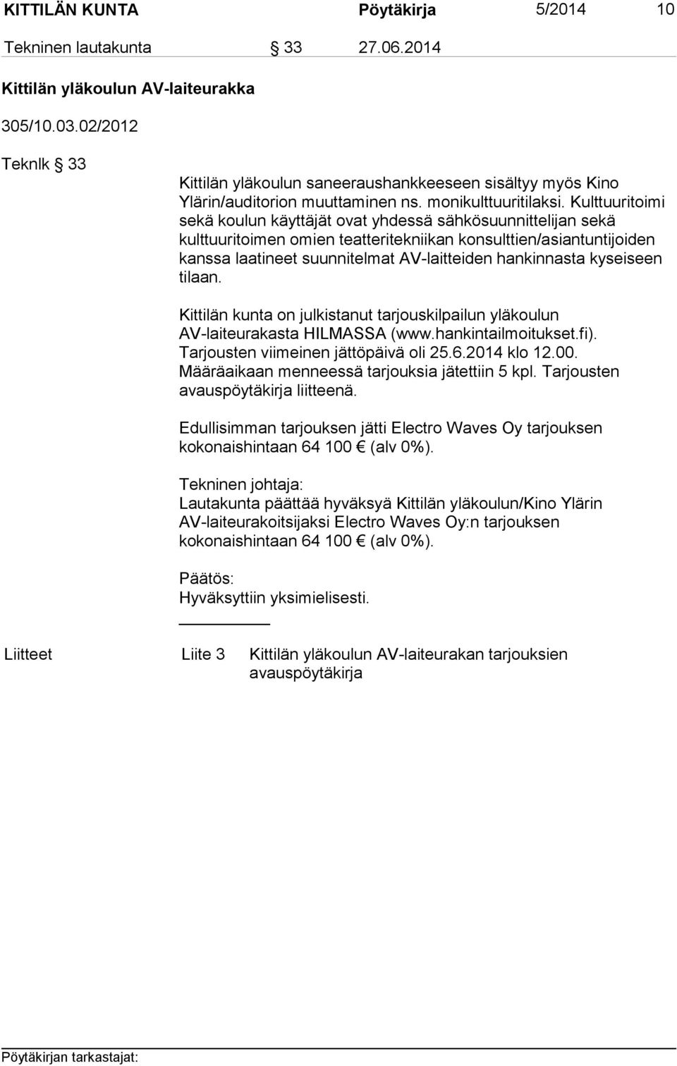 Kulttuuritoimi sekä koulun käyttäjät ovat yhdessä sähkösuunnittelijan sekä kulttuuritoimen omien teatteritekniikan konsulttien/asiantuntijoiden kanssa laatineet suunnitelmat AV-laitteiden hankinnasta