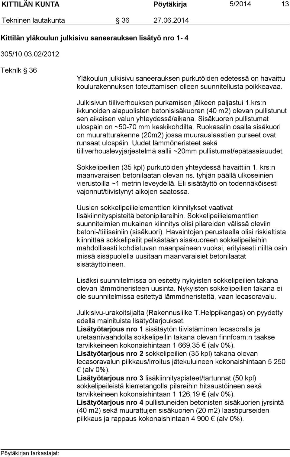 Julkisivun tiiliverhouksen purkamisen jälkeen paljastui 1.krs:n ikkunoiden alapuolisten betonisisäkuoren (40 m2) olevan pullistunut sen aikaisen valun yhteydessä/aikana.