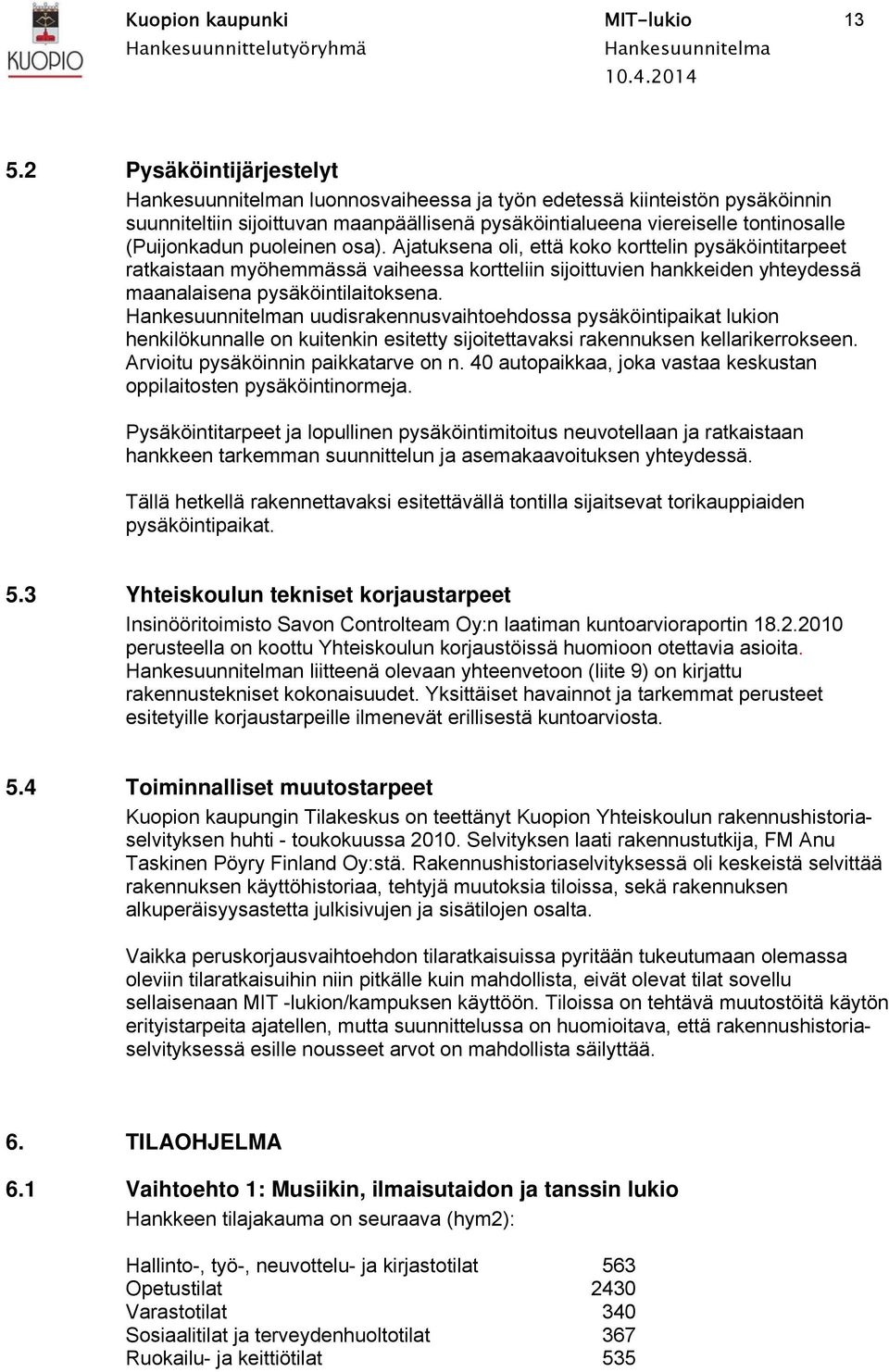 Ajatuksena oli, että koko korttelin pysäköintitarpeet ratkaistaan myöhemmässä vaiheessa kortteliin sijoittuvien hankkeiden yhteydessä maanalaisena pysäköintilaitoksena.