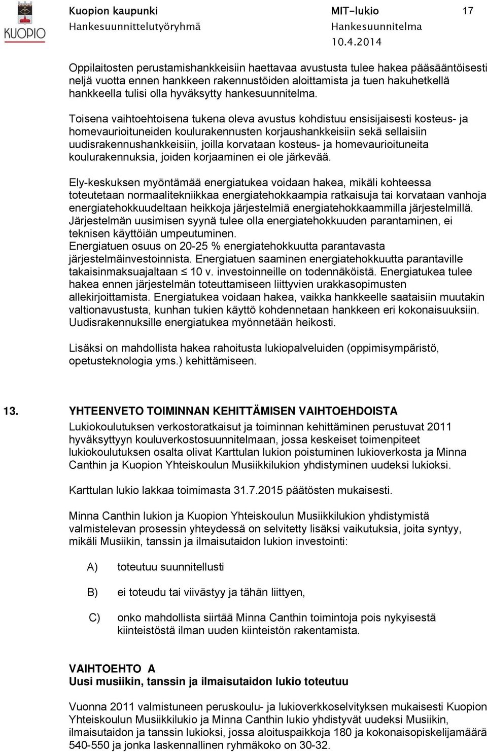 Toisena vaihtoehtoisena tukena oleva avustus kohdistuu ensisijaisesti kosteus- ja homevaurioituneiden koulurakennusten korjaushankkeisiin sekä sellaisiin uudisrakennushankkeisiin, joilla korvataan