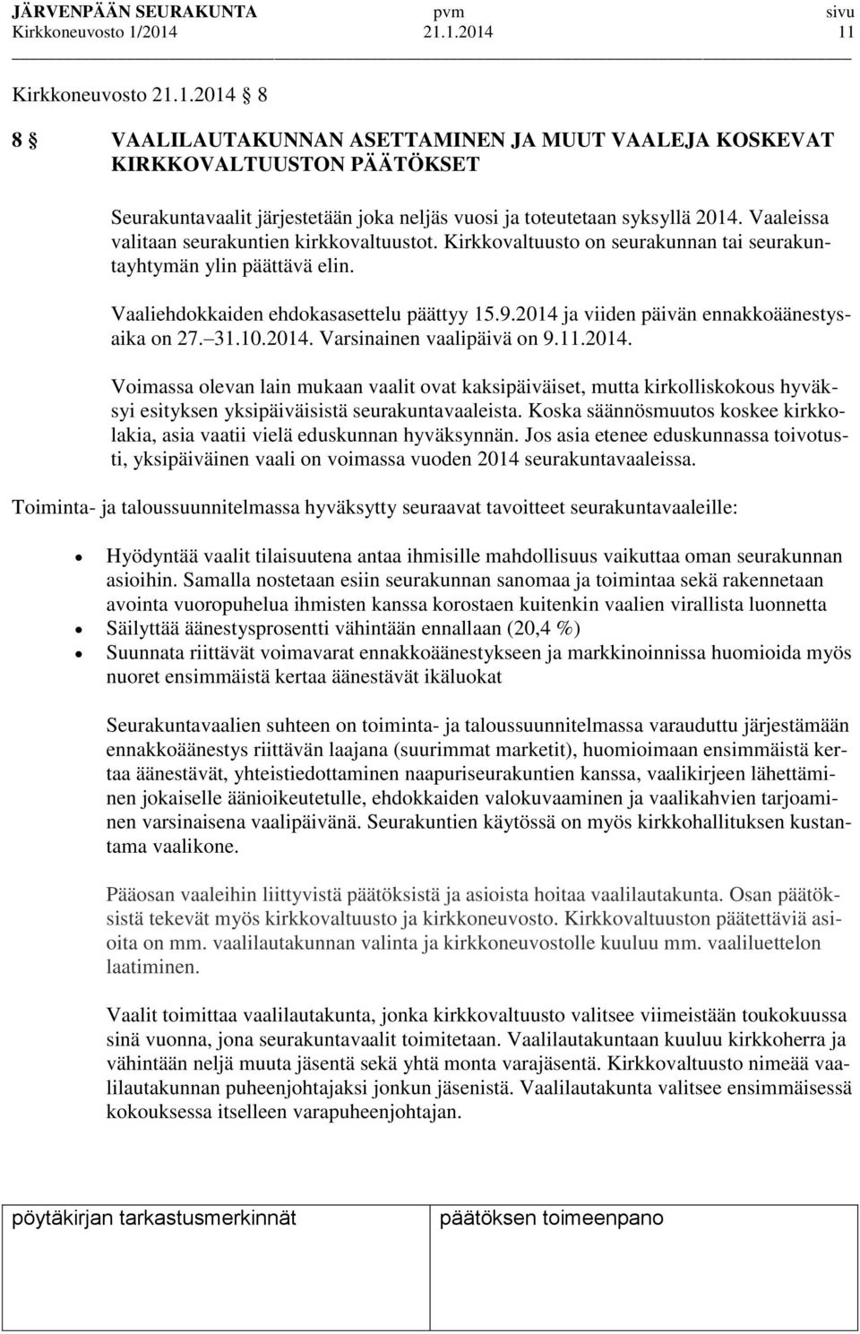 2014 ja viiden päivän ennakkoäänestysaika on 27. 31.10.2014. Varsinainen vaalipäivä on 9.11.2014. Voimassa olevan lain mukaan vaalit ovat kaksipäiväiset, mutta kirkolliskokous hyväksyi esityksen yksipäiväisistä seurakuntavaaleista.