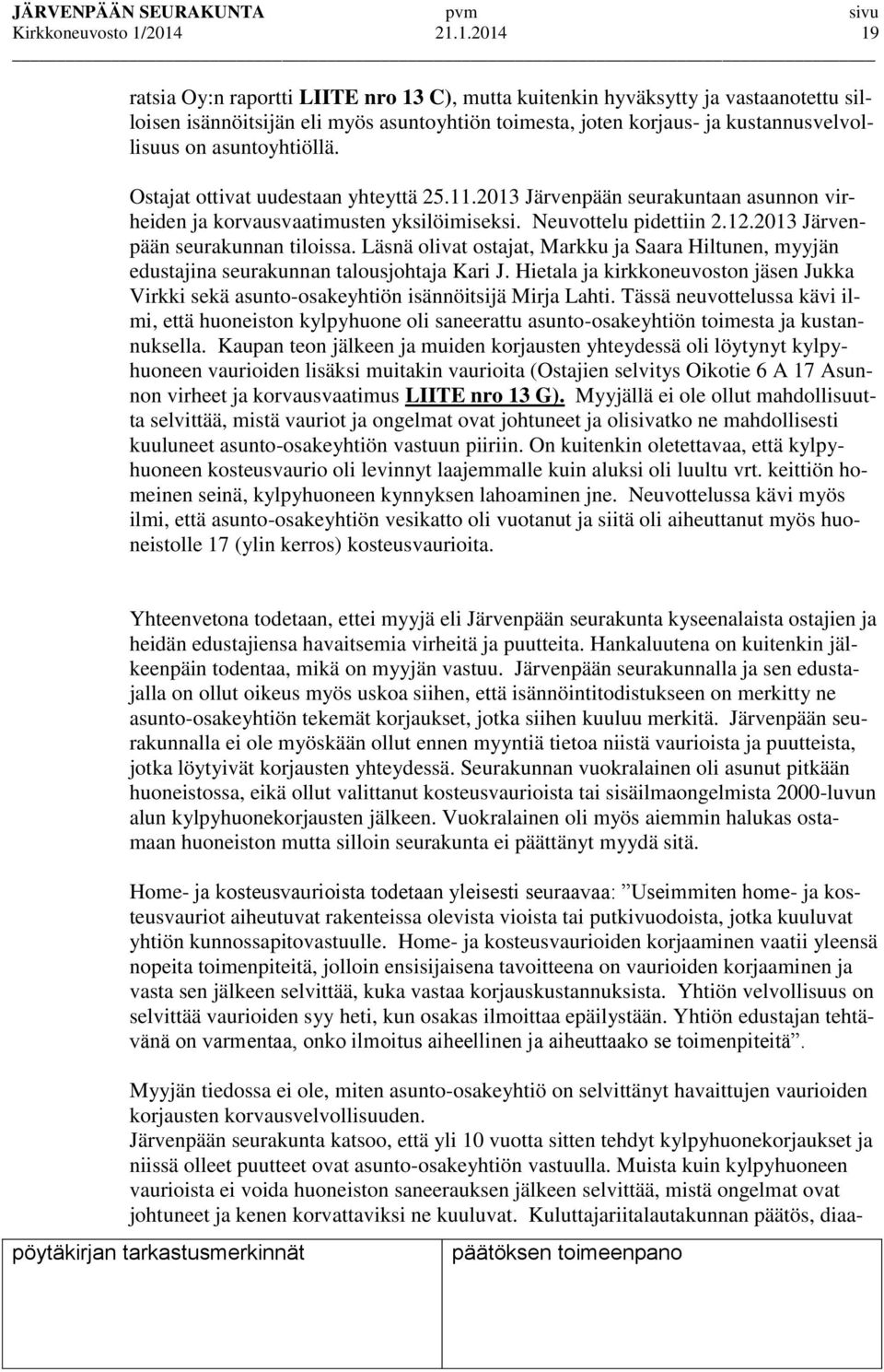 asuntoyhtiöllä. Ostajat ottivat uudestaan yhteyttä 25.11.2013 Järvenpään seurakuntaan asunnon virheiden ja korvausvaatimusten yksilöimiseksi. Neuvottelu pidettiin 2.12.