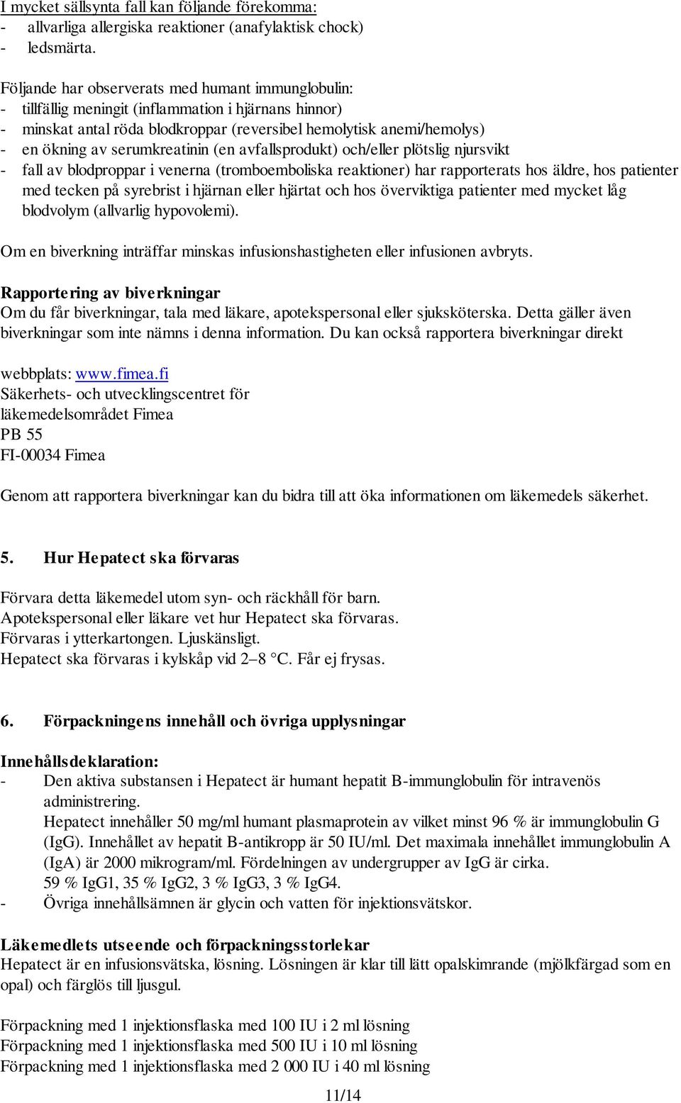 serumkreatinin (en avfallsprodukt) och/eller plötslig njursvikt - fall av blodproppar i venerna (tromboemboliska reaktioner) har rapporterats hos äldre, hos patienter med tecken på syrebrist i