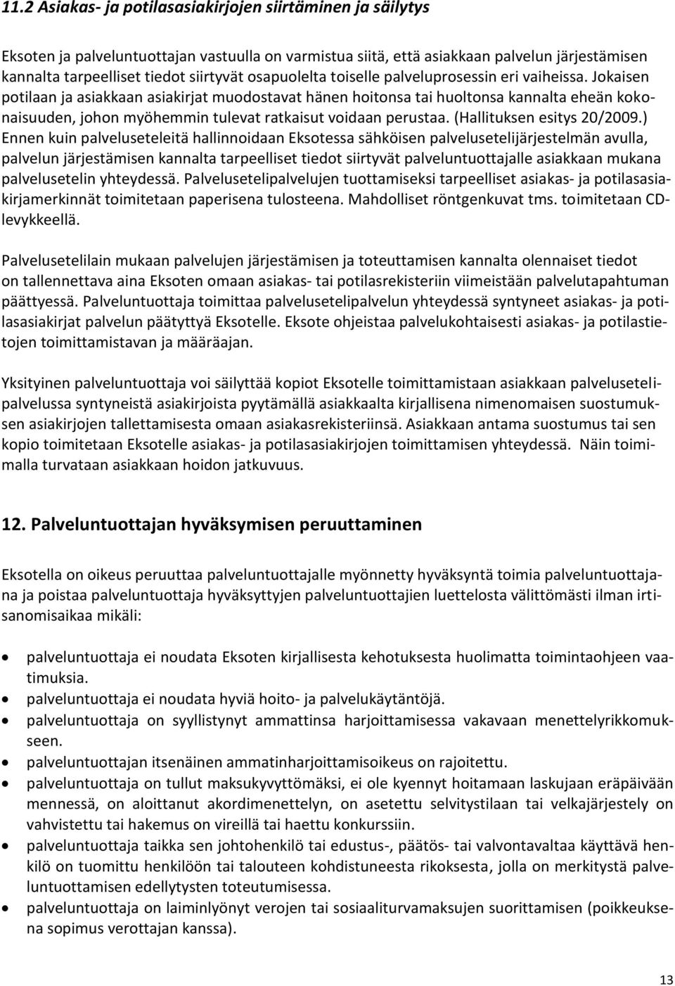 Jokaisen potilaan ja asiakkaan asiakirjat muodostavat hänen hoitonsa tai huoltonsa kannalta eheän kokonaisuuden, johon myöhemmin tulevat ratkaisut voidaan perustaa. (Hallituksen esitys 20/2009.