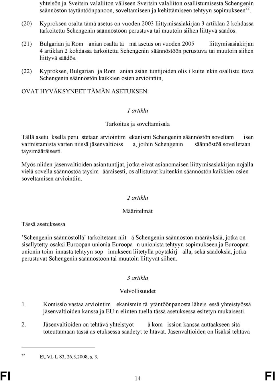 (21) Bulgarian ja Rom anian osalta tä mä asetus on vuoden 2005 liittymisasiakirjan 4 artiklan 2 kohdassa tarkoitettu Schengenin säännöstöön perustuva tai muutoin siihen liittyvä säädös.