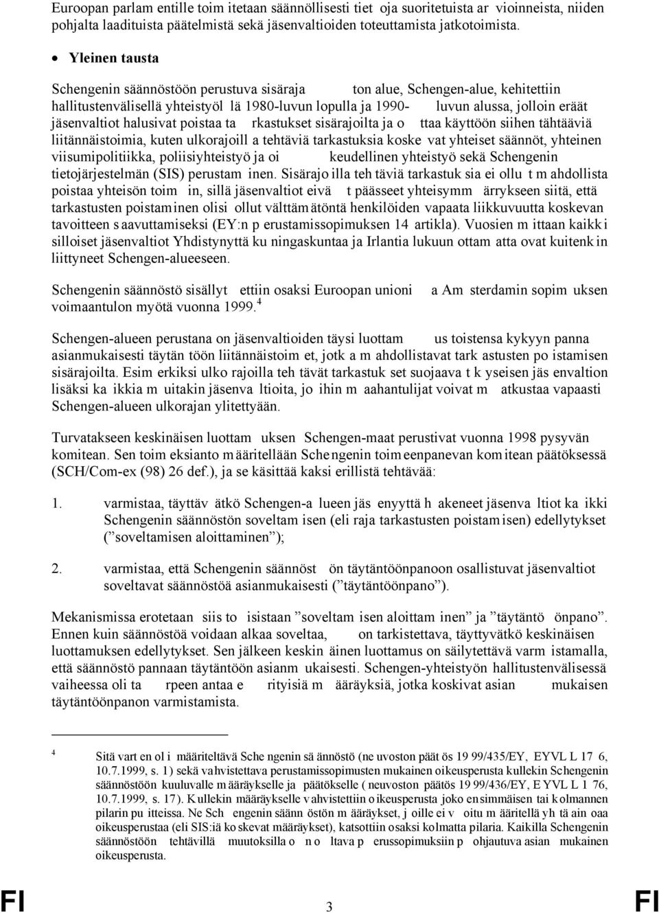 halusivat poistaa ta rkastukset sisärajoilta ja o ttaa käyttöön siihen tähtääviä liitännäistoimia, kuten ulkorajoill a tehtäviä tarkastuksia koske vat yhteiset säännöt, yhteinen viisumipolitiikka,