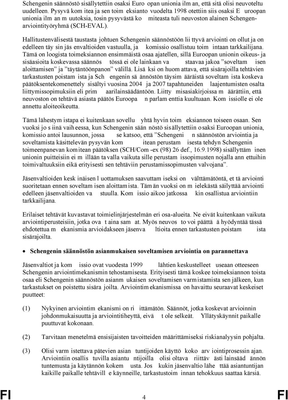 Hallitustenvälisestä taustasta johtuen Schengenin säännöstöön lii ttyvä arviointi on ollut ja on edelleen täy sin jäs envaltioiden vastuulla, ja komissio osallistuu toim intaan tarkkailijana.