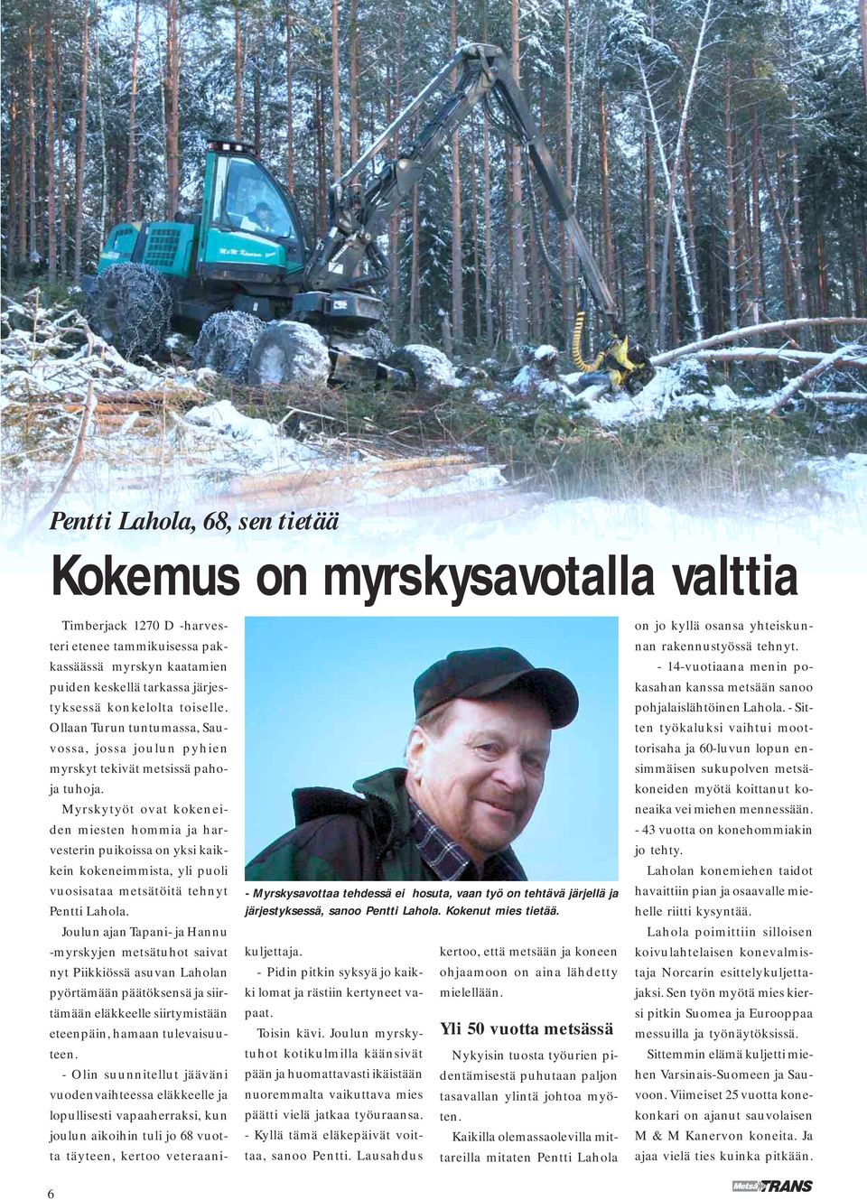 Myrskytyöt ovat kokeneiden miesten hommia ja harvesterin puikoissa on yksi kaikkein kokeneimmista, yli puoli vuosisataa metsätöitä tehnyt Pentti Lahola.