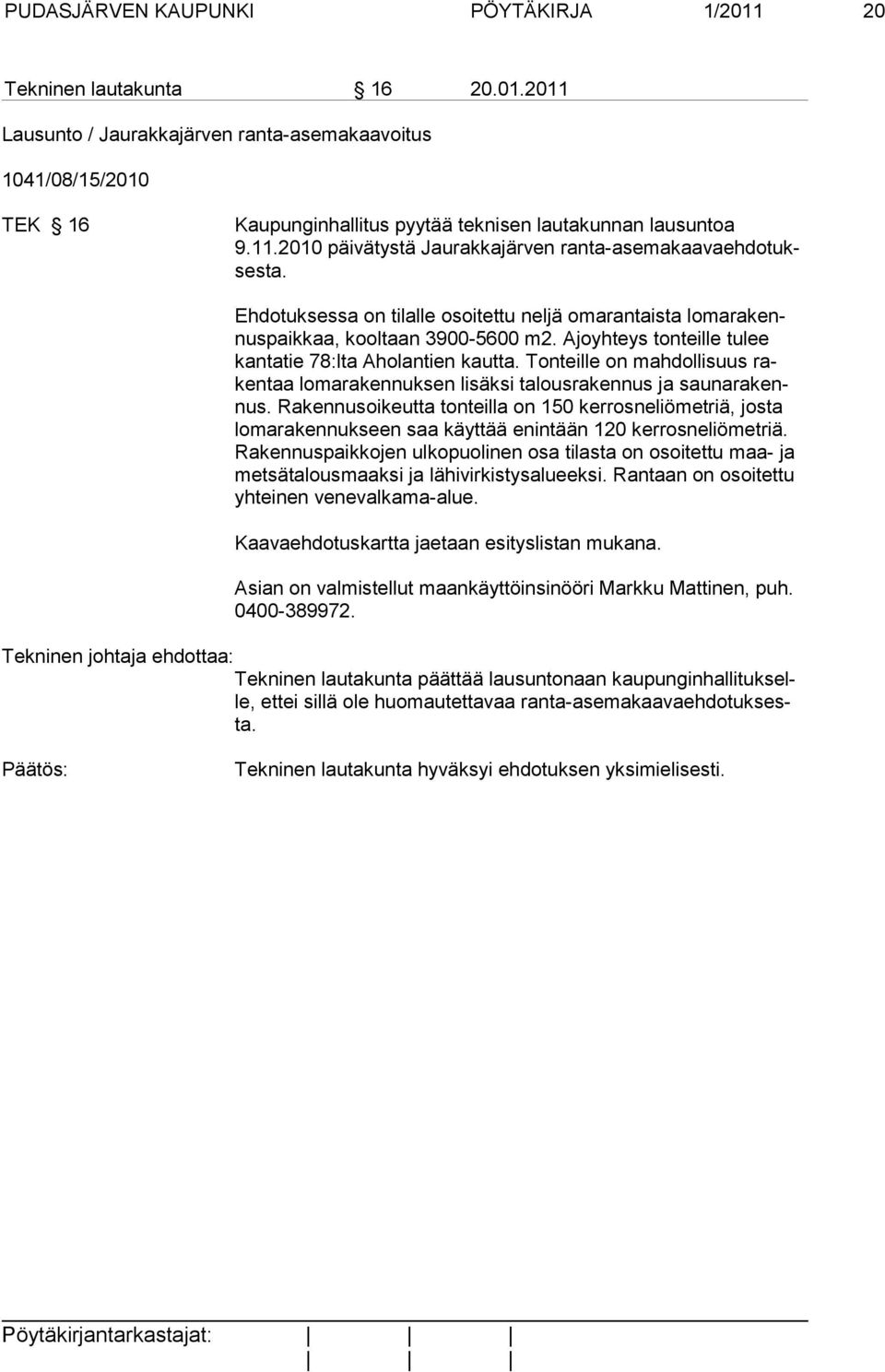 Ajoyhteys tonteille tu lee kan ta tie 78:lta Aho lantien kautta. Tonteille on mahdollisuus rakentaa lomarakennuksen lisäksi talousrakennus ja saunarakennus.