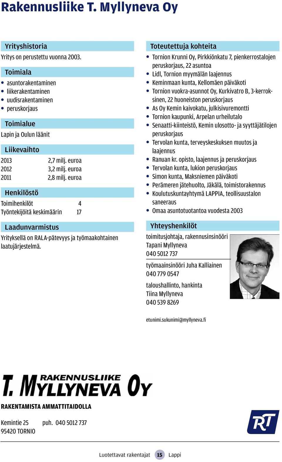 Tornion Krunni Oy, Pirkkiönkatu 7, pienkerrostalojen peruskorjaus, 22 asuntoa Lidl, Tornion myymälän laajennus Keminmaan kunta, Kellomäen päiväkoti Tornion vuokra-asunnot Oy, Kurkivatro B,