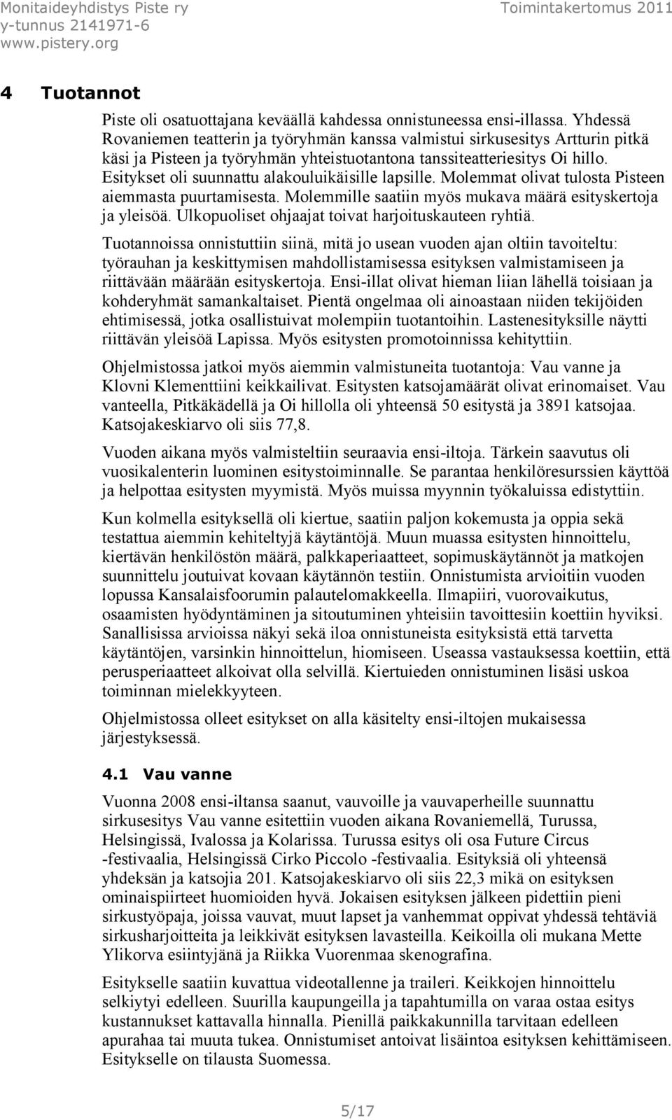 Esitykset oli suunnattu alakouluikäisille lapsille. Molemmat olivat tulosta Pisteen aiemmasta puurtamisesta. Molemmille saatiin myös mukava määrä esityskertoja ja yleisöä.