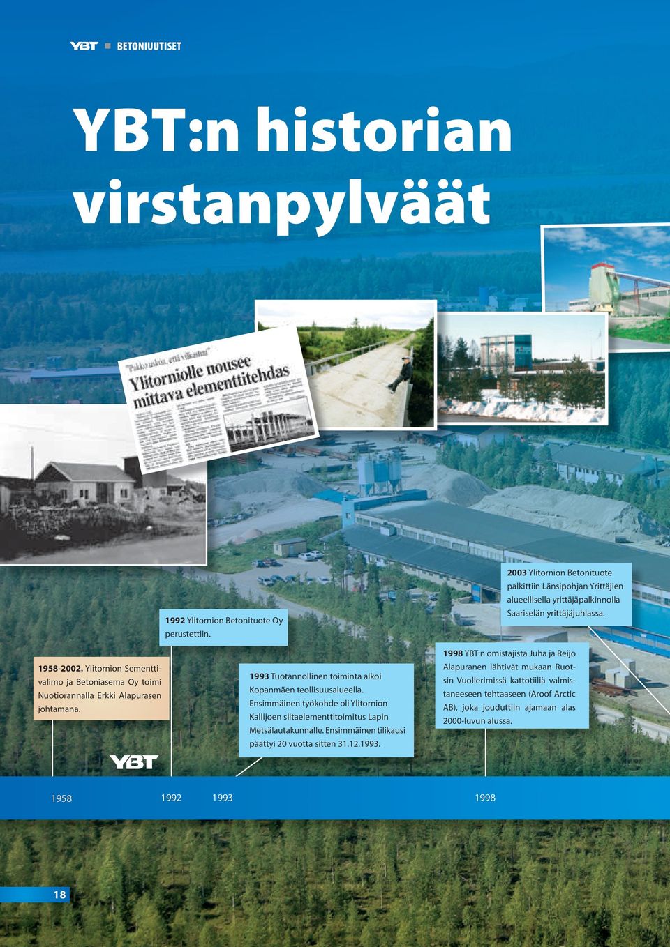 Ensimmäinen tilikausi päättyi 20 vuotta sitten 31.12.1993. 2003 Ylitornion Betonituote palkittiin Länsipohjan Yrittäjien alueellisella yrittäjäpalkinnolla Saariselän yrittäjäjuhlassa.