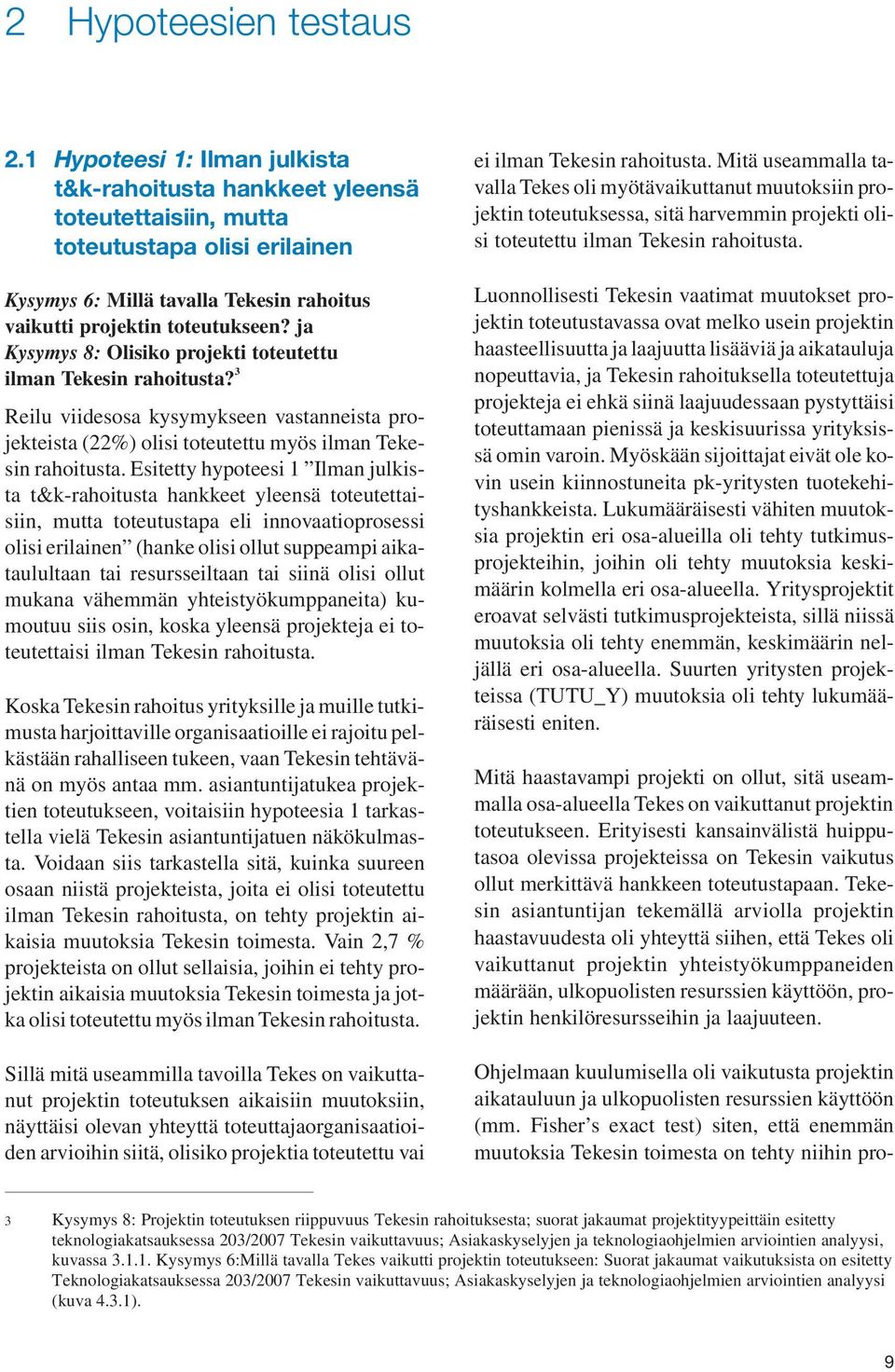 ja Kysymys 8: Olisiko projekti toteutettu ilman Tekesin rahoitusta? 3 Reilu viidesosa kysymykseen vastanneista projekteista (22%) olisi toteutettu myös ilman Tekesin rahoitusta.