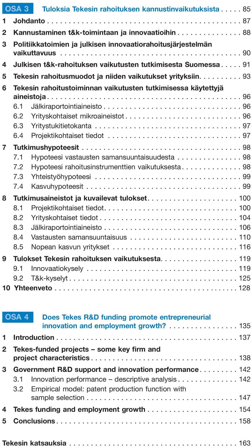 ..91 5 Tekesin rahoitusmuodot ja niiden vaikutukset yrityksiin....93 6 Tekesin rahoitustoiminnan vaikutusten tutkimisessa käytettyjä aineistoja...96 6.1 Jälkiraportointiaineisto...96 6.2 Yrityskohtaiset mikroaineistot.