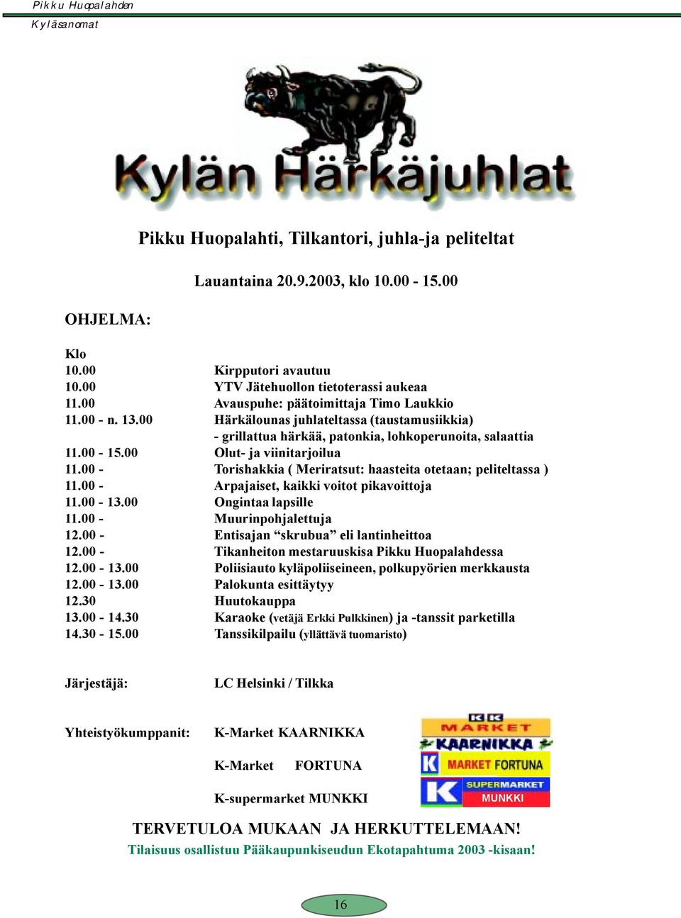 00 - Torishakkia ( Meriratsut: haasteita otetaan; peliteltassa ) 11.00 - Arpajaiset, kaikki voitot pikavoittoja 11.00-13.00 Ongintaa lapsille 11.00 - Muurinpohjalettuja 12.