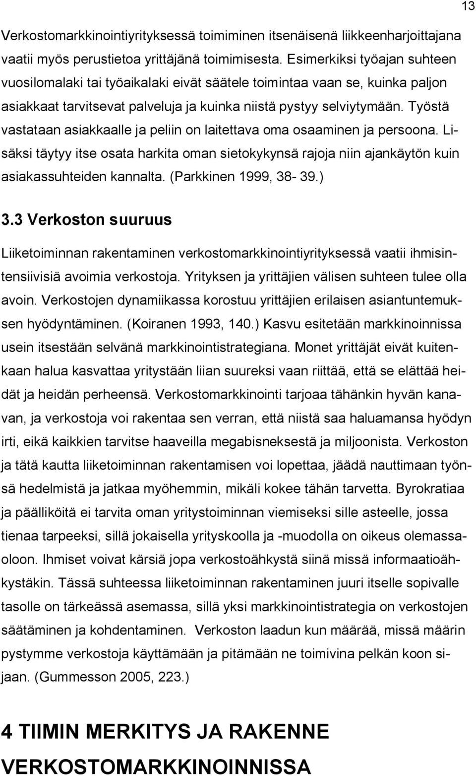 Työstä vastataan asiakkaalle ja peliin on laitettava oma osaaminen ja persoona. Lisäksi täytyy itse osata harkita oman sietokykynsä rajoja niin ajankäytön kuin asiakassuhteiden kannalta.