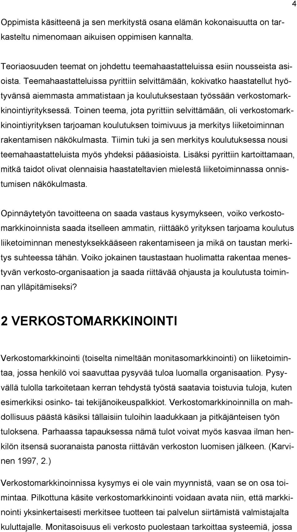 Teemahaastatteluissa pyrittiin selvittämään, kokivatko haastatellut hyötyvänsä aiemmasta ammatistaan ja koulutuksestaan työssään verkostomarkkinointiyrityksessä.