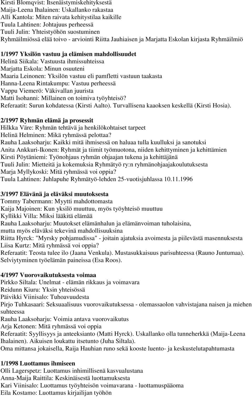 Marjatta Eskola: Minun osuuteni Maaria Leinonen: Yksilön vastuu eli pamfletti vastuun taakasta Hanna-Leena Rintakumpu: Vastuu perheessä Vappu Viemerö: Väkivallan juurista Matti Isohanni: Millainen on