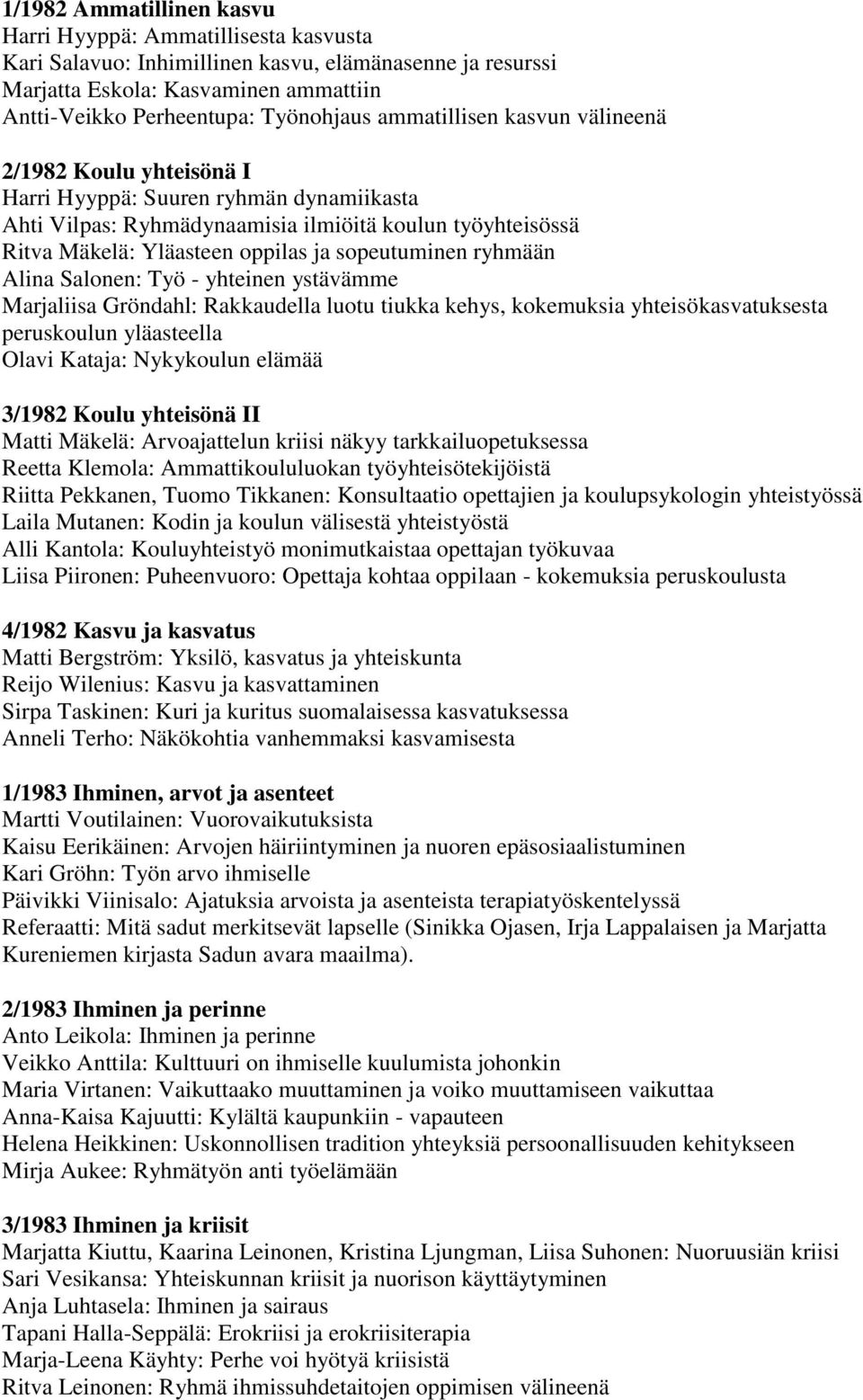 sopeutuminen ryhmään Alina Salonen: Työ - yhteinen ystävämme Marjaliisa Gröndahl: Rakkaudella luotu tiukka kehys, kokemuksia yhteisökasvatuksesta peruskoulun yläasteella Olavi Kataja: Nykykoulun