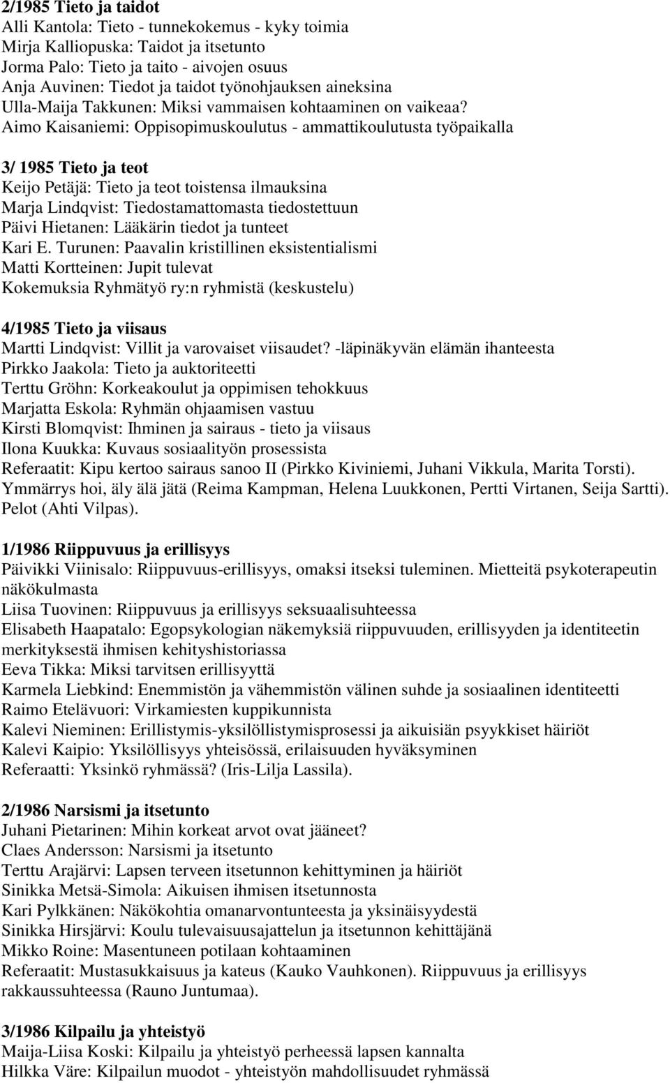 Aimo Kaisaniemi: Oppisopimuskoulutus - ammattikoulutusta työpaikalla 3/ 1985 Tieto ja teot Keijo Petäjä: Tieto ja teot toistensa ilmauksina Marja Lindqvist: Tiedostamattomasta tiedostettuun Päivi