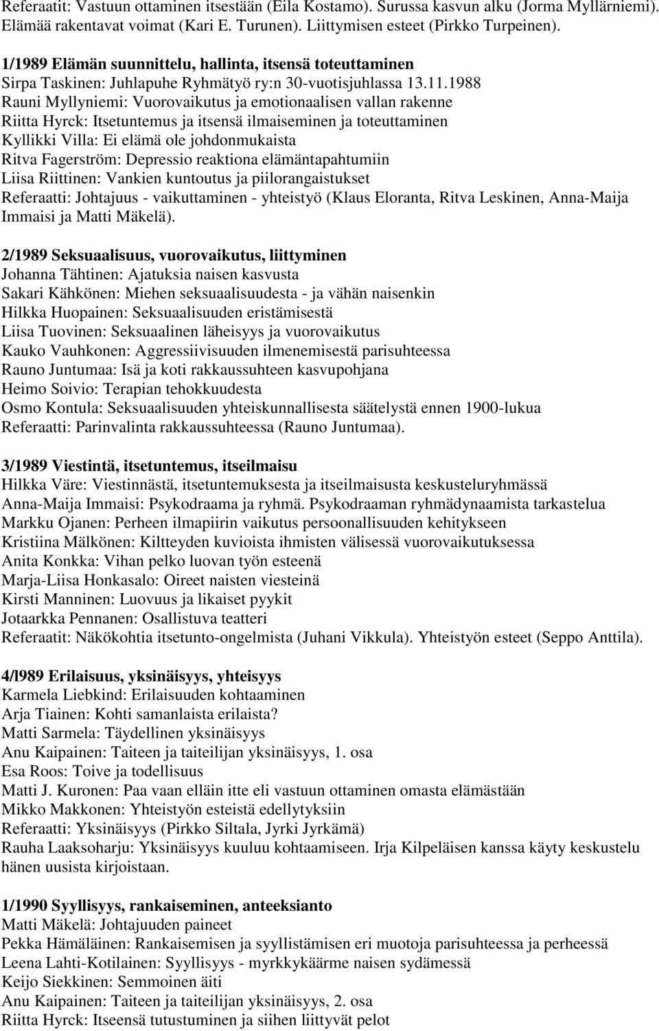 1988 Rauni Myllyniemi: Vuorovaikutus ja emotionaalisen vallan rakenne Riitta Hyrck: Itsetuntemus ja itsensä ilmaiseminen ja toteuttaminen Kyllikki Villa: Ei elämä ole johdonmukaista Ritva Fagerström: