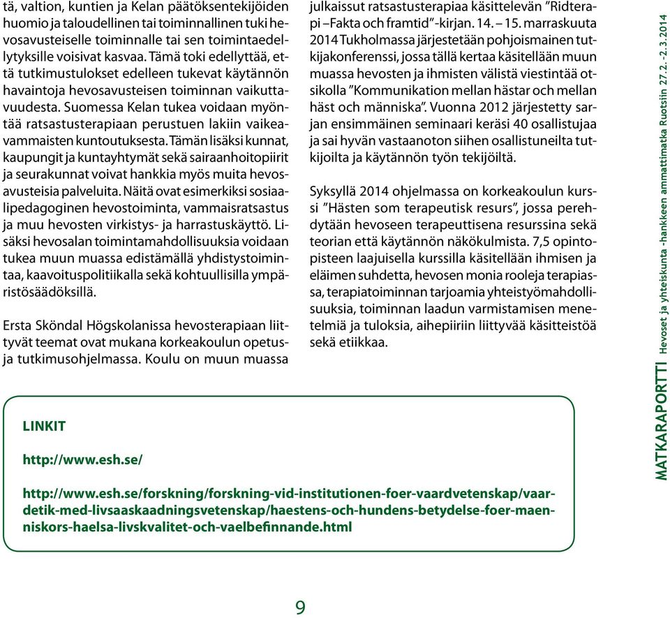 Suomessa Kelan tukea voidaan myöntää ratsastusterapiaan perustuen lakiin vaikeavammaisten kuntoutuksesta.