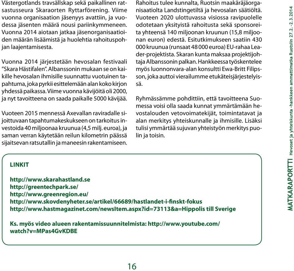 Albanssonin mukaan se on kaikille hevosalan ihmisille suunnattu vuotuinen tapahtuma, joka pyrkii esittelemään alan koko kirjon yhdessä paikassa.