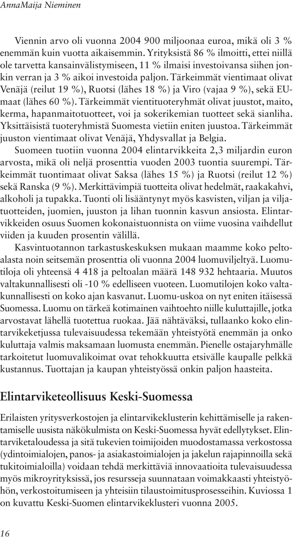 Tärkeimmät vientimaat olivat Venäjä (reilut 19 %), Ruotsi (lähes 18 %) ja Viro (vajaa 9 %), sekä EUmaat (lähes 60 %).