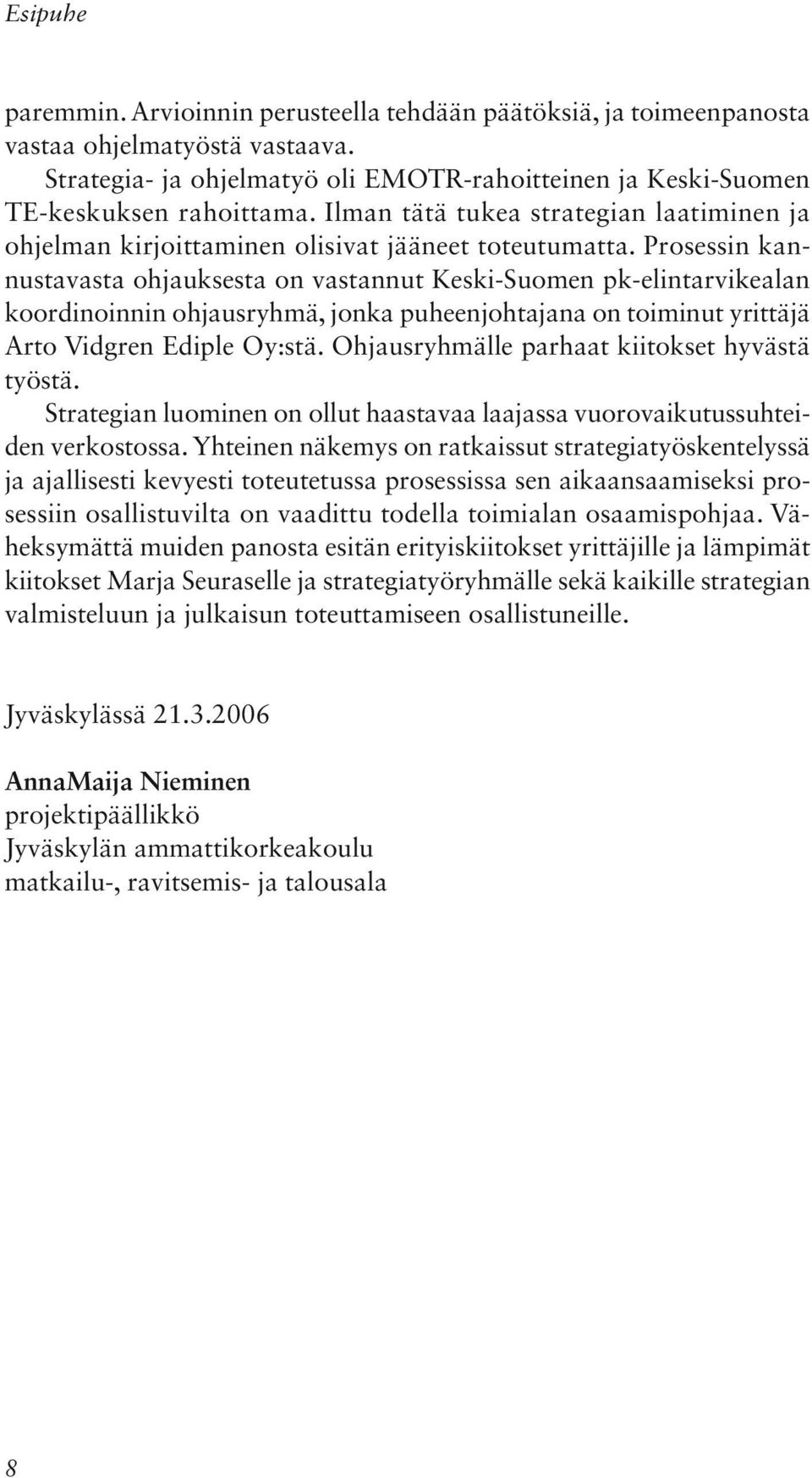 Prosessin kannustavasta ohjauksesta on vastannut Keski-Suomen pk-elintarvikealan koordinoinnin ohjausryhmä, jonka puheenjohtajana on toiminut yrittäjä Arto Vidgren Ediple Oy:stä.