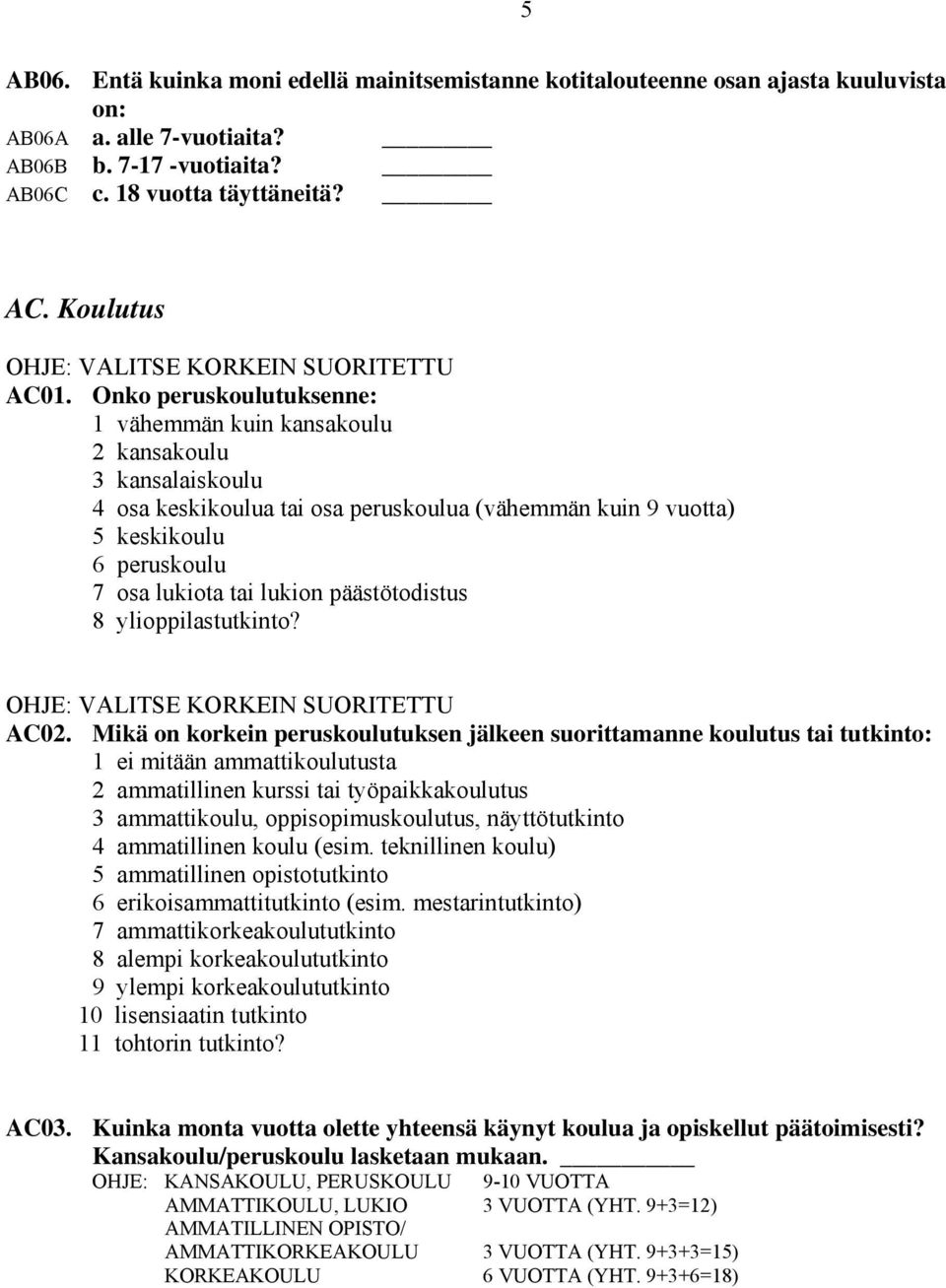 Onko peruskoulutuksenne: 1 vähemmän kuin kansakoulu 2 kansakoulu 3 kansalaiskoulu 4 osa keskikoulua tai osa peruskoulua (vähemmän kuin 9 vuotta) 5 keskikoulu 6 peruskoulu 7 osa lukiota tai lukion