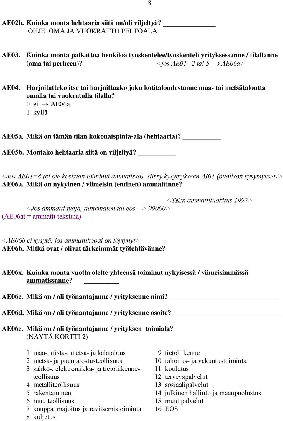 Mikä on tämän tilan kokonaispinta-ala (hehtaaria)? AE05b. Montako hehtaaria siitä on viljeltyä? <Jos AE01=8 (ei ole koskaan toiminut ammatissa), siirry kysymykseen AI01 (puolison kysymykset)> AE06a.