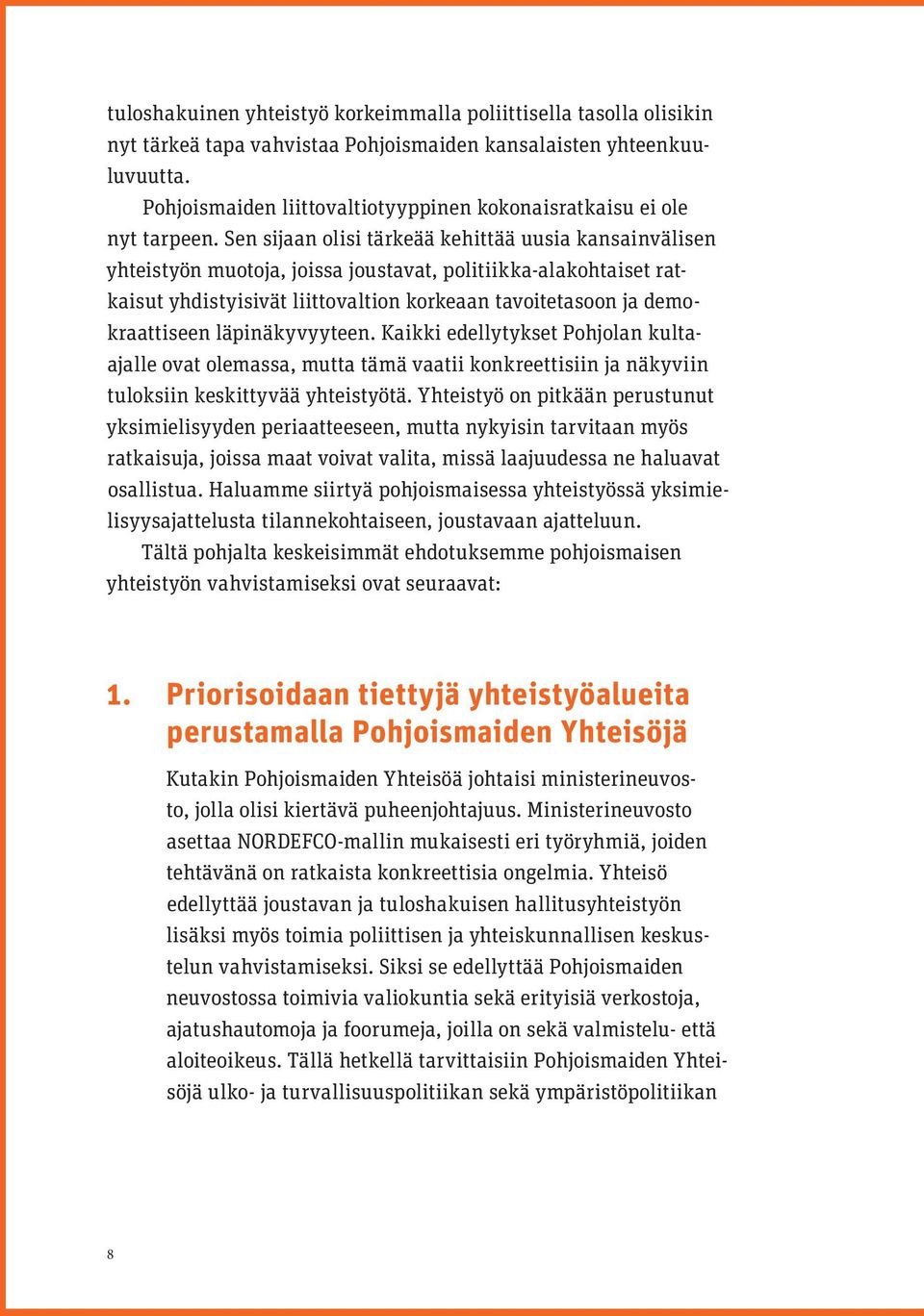 Sen sijaan olisi tärkeää kehittää uusia kansainvälisen yhteistyön muotoja, joissa joustavat, politiikka-alakohtaiset ratkaisut yhdistyisivät liittovaltion korkeaan tavoitetasoon ja demokraattiseen