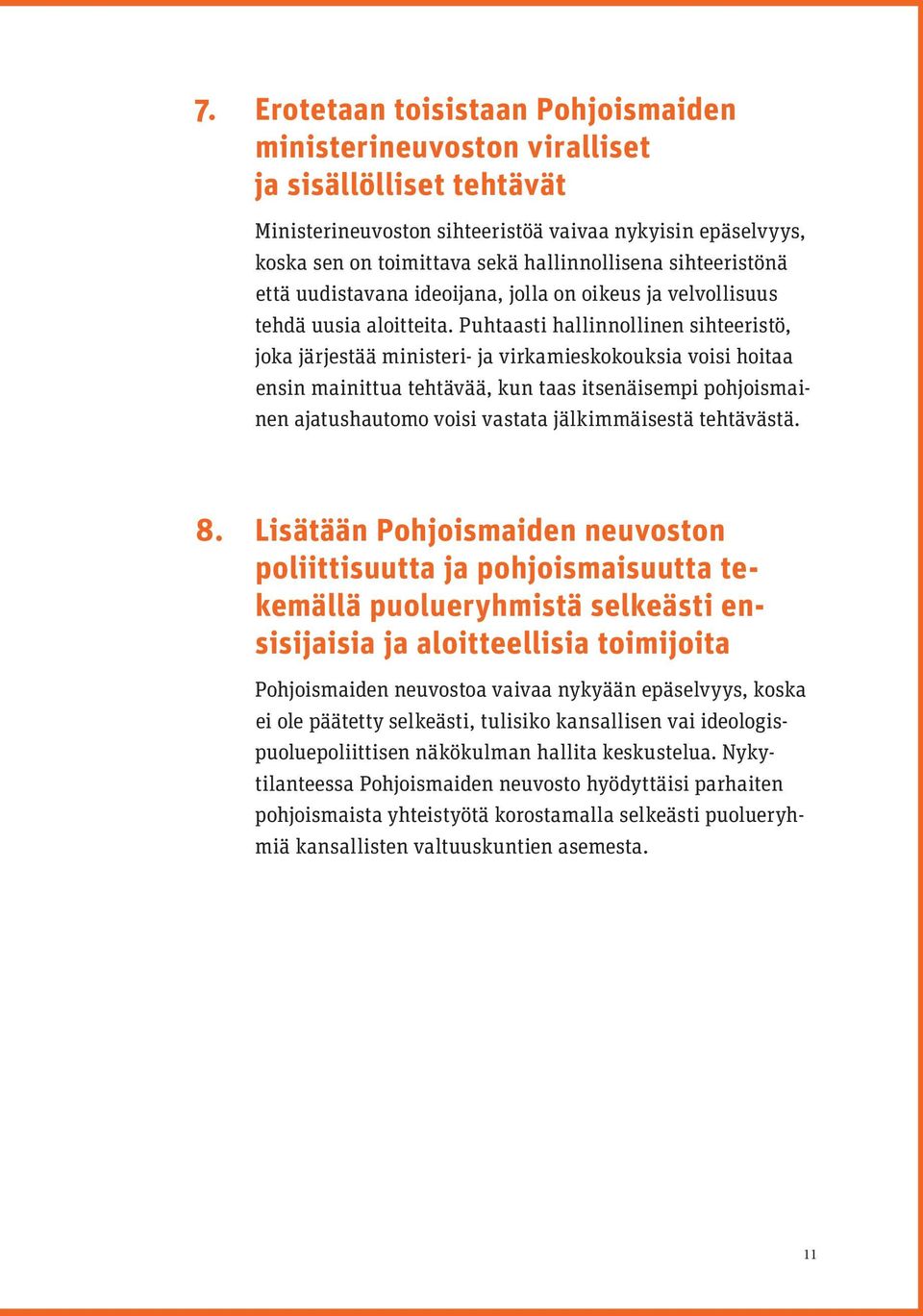 Puhtaasti hallinnollinen sihteeristö, joka järjestää ministeri- ja virkamieskokouksia voisi hoitaa ensin mainittua tehtävää, kun taas itsenäisempi pohjoismainen ajatushautomo voisi vastata